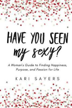 Paperback Have You Seen My Sexy?: A Woman's Guide to Finding Happiness, Purpose, and Passion for Life Book