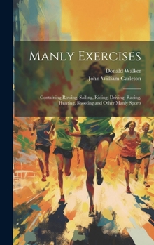 Hardcover Manly Exercises: Containing Rowing, Sailing, Riding, Driving, Racing, Hunting, Shooting and Other Manly Sports Book