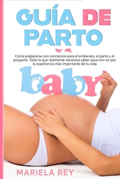 Paperback Guía de Parto: Cómo prepararse con conciencia para el embarazo, el parto y el posparto. Todo lo que realmente necesitas saber para vi [Spanish] Book