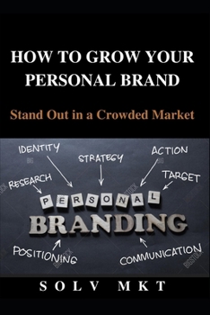 HOW TO GROW YOUR PERSONAL BRAND: Stand Out in a Crowded Market