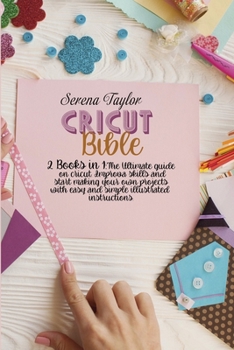 Cricut Bible: 2 Books in 1: The Ultimate Guide on Cricut. Improva Skills and Start Making Your Own Projects with Easy and Simple Illustrated Instructions