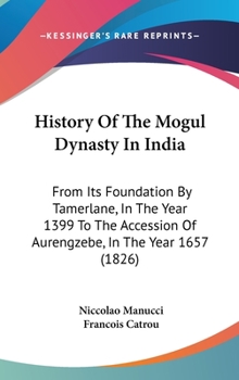 Hardcover History Of The Mogul Dynasty In India: From Its Foundation By Tamerlane, In The Year 1399 To The Accession Of Aurengzebe, In The Year 1657 (1826) Book