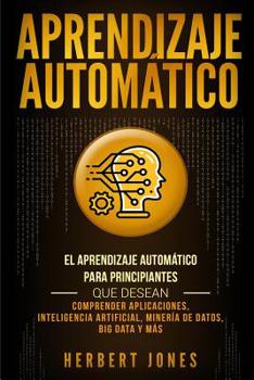 Paperback Aprendizaje Automático: El Aprendizaje Automático para principiantes que desean comprender aplicaciones, Inteligencia Artificial, Minería de D [Spanish] Book