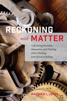 Paperback Reckoning with Matter: Calculating Machines, Innovation, and Thinking about Thinking from Pascal to Babbage Book