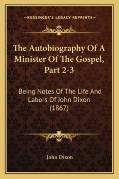 Paperback The Autobiography Of A Minister Of The Gospel, Part 2-3: Being Notes Of The Life And Labors Of John Dixon (1867) Book