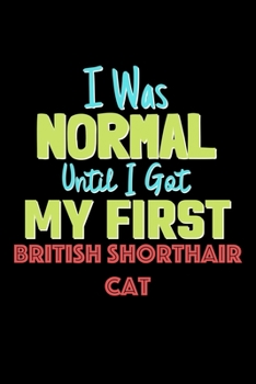 I Was Normal Until I Got My First British Shorthair Cat Notebook - British Shorthair Cat Lovers and Animals Owners: Lined Notebook / Journal Gift, 120 Pages, 6x9, Soft Cover, Matte Finish