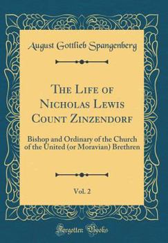 Hardcover The Life of Nicholas Lewis Count Zinzendorf, Vol. 2: Bishop and Ordinary of the Church of the United (or Moravian) Brethren (Classic Reprint) Book