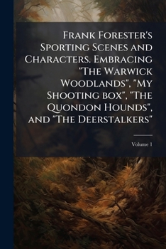 Frank Forester's Sporting Scenes And Characters V1: Embracing The Warwick Woodlands, My Shooting Box, The Quondon Hounds, And The Deerstalkers