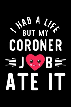 I Had A Life But My Coroner Job Ate It: Hilarious & Funny Journal for Coroner | Funny Christmas & Birthday Gift Idea for Coroner | Coroner Notebook | 100 pages 6x9 inches