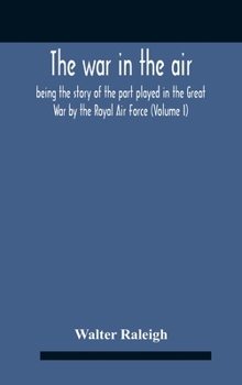 Hardcover The War In The Air; Being The Story Of The Part Played In The Great War By The Royal Air Force (Volume I) Book