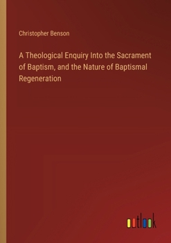 Paperback A Theological Enquiry Into the Sacrament of Baptism, and the Nature of Baptismal Regeneration Book