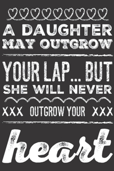 Paperback A Daughter May Outgrow Your Lap... But She Will Never Outgrow Your Heart: Loving Gifts for Daughters - Notebook & Journal for Birthday Party, Holiday Book