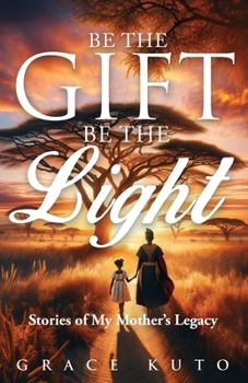 Paperback Be the Gift, Be the Light: Stories of My Mother's Legacy Book