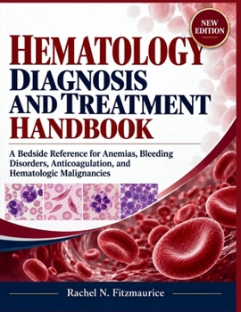 HEMATOLOGY DIAGNOSIS AND TREATMENT HANDBOOK: A Bedside Reference for Anemias, Bleeding Disorders, Anticoagulation, and Hematologic Malignancies