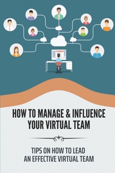 Paperback How To Manage & Influence Your Virtual Team: Tips On How To Lead An Effective Virtual Team: Virtual Team Leaders Book
