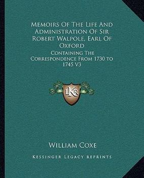 Memoirs Of The Life And Administration Of Sir Robert Walpole, Earl Of Oxford: Containing The Correspondence From 1730 to 1745 V3