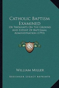 Paperback Catholic Baptism Examined: Or Thoughts On The Ground And Extent Of Baptismal Administration (1793) Book