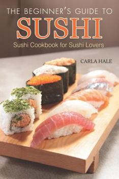 Paperback The Beginner's Guide to Sushi: Sushi Cookbook for Sushi Lovers Book