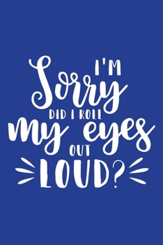 Classic Blue Sarcastic Lined Notebook: I'm Sorry Did I Roll My Eyes Out Loud (College Ruled Lined Blank Journal Book)