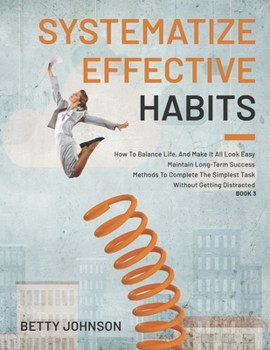 Paperback Systematize Effective Habits: How To Balance Life, And Make It All Look Easy - Maintain Long-Term Success - Methods To Complete The Simplest Task Wi Book