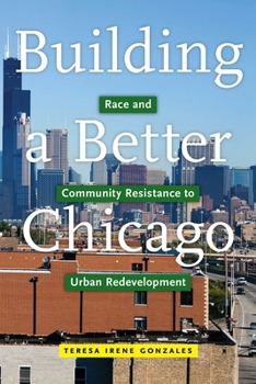 Hardcover Building a Better Chicago: Race and Community Resistance to Urban Redevelopment Book