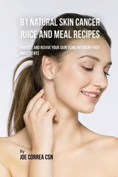 Paperback 91 Natural Skin Cancer Juice and Meal Recipes: Protect and Revive Your Skin Using Nutrient-Rich Ingredients Book