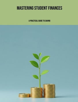 Paperback Mastering Student Finances: A Practical Guide To Saving Book