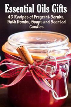 Paperback Essential Oil Gifts: 40 Recipes of Fragrant Scrubs, Bath Bombs, Soaps and Scented Candles Book