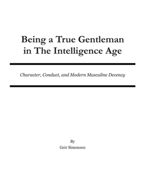 Paperback Being a True Gentleman in The Intelligence Age: Character, Conduct, and Modern Masculine Decency Book