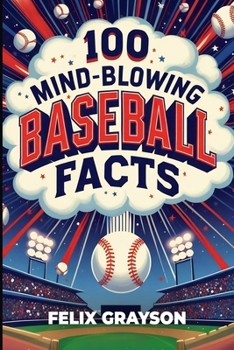 100 Mind-Blowing Baseball Facts: 100 Wild Stories from Baseball's Most Unpredictable Moments