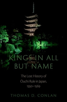 Hardcover Kings in All But Name: The Lost History of Ouchi Rule in Japan, 1350-1569 Book