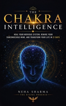 The Chakra Intelligence: Heal Your Nervous System, Rewire Your Subconscious Mind, And Transform Your Life In 21 Days