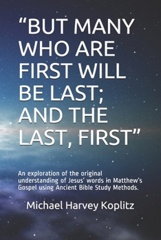 “BUT MANY WHO ARE FIRST WILL BE LAST; AND THE LAST, FIRST”: An exploration of the original understanding of Jesus’ words in Matthew’s Gospel using Ancient Bible Study Methods.