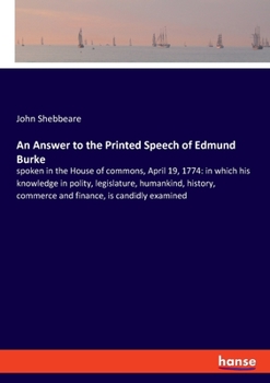 Paperback An Answer to the Printed Speech of Edmund Burke: spoken in the House of commons, April 19, 1774: in which his knowledge in polity, legislature, humank Book