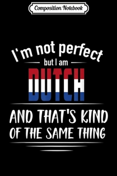 Composition Notebook: I am not perfect but I'm Dutch Funny Gifts Journal/Notebook Blank Lined Ruled 6x9 100 Pages