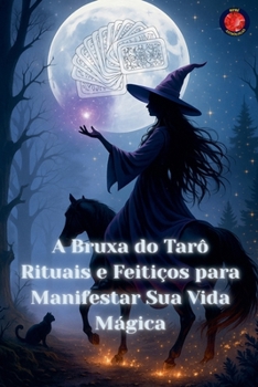 A Bruxa do Tarô Rituais e Feitiços para Manifestar Sua Vida Mágica (Portuguese Edition)