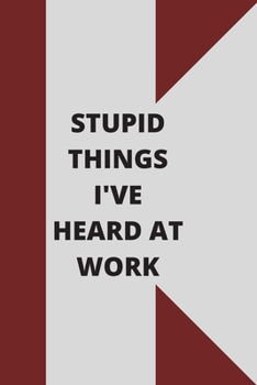 Stupid Things I've Heard at Work: 120 pages notebook with glossy cover .cream paper .different designs with different colors