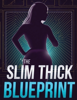 The Slim Thick Blueprint: Build Curves, Sculpt Glutes & Tone Your Waist with Proven Nutrition, Workouts & Lifestyle Strategies