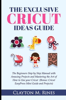 Paperback The Exclusive Cricut Project Ideas Guide: The Beginners Step by Step Manual with Amazing Projects and Mastering the Art of How to Use your Cricut (Bon Book