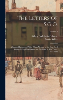 Hardcover The Letters of S.G.O.; a Series of Letters on Public Affairs Written by the Rev. Lord Sidney Godolphin Osborne and Published in The Times, 1844-1888; Book