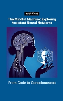 Paperback The Mindful Machine: Exploring Assistant Neural Networks: From Code to Consciousness Book