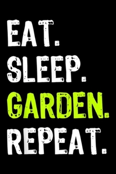 Eat. Sleep. Garden. Repeat.: Funny Gardening Gift Eat Sleep Garden Repeat Journal/Notebook Blank Lined Ruled 6x9 100 Pages