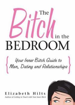 Paperback The Bitch in the Bedroom: Your Inner Bitch Guide to Men, Dating and Relationships Book