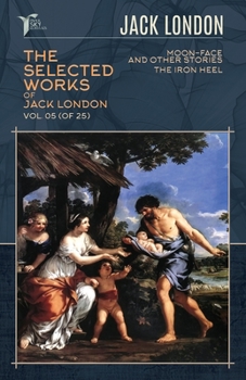 Paperback The Selected Works of Jack London, Vol. 05 (of 25): Moon-Face and Other Stories; The Iron Heel Book