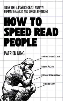 How to Speed Read People : Think Like a Psychologist, Analyze Human Behavior, and Decode Emotions