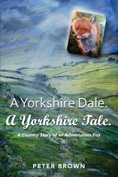 A Yorkshire Dale. A Yorkshire Tale: A Country Story of an Adventurous Fox