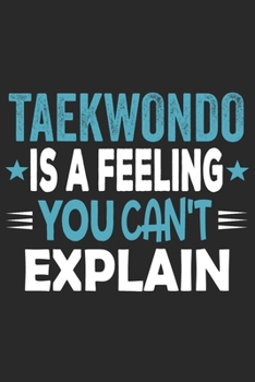 Taekwondo Is A Feeling You Can't Explain: Funny Cool Taekwondo Journal | Notebook | Workbook | Diary | Planner-6x9 - 120 Blank Pages With An Awesome ... Coaches, Champions, Enthusiasts, Fan