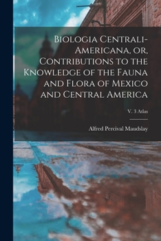 Paperback Biologia Centrali-Americana, or, Contributions to the Knowledge of the Fauna and Flora of Mexico and Central America; v. 3 Atlas Book