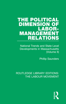 The Political Dimension of Labor-Management Relations: National Trends and State Level Developments in Massachusetts (Volume 2) (Routledge Library Editions: The Labour Movement)