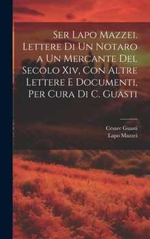 Hardcover Ser Lapo Mazzei. Lettere Di Un Notaro a Un Mercante Del Secolo Xiv, Con Altre Lettere E Documenti, Per Cura Di C. Guasti [Italian] Book